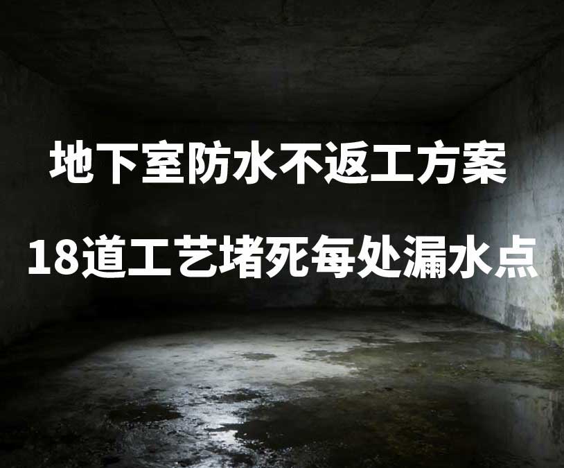 南平卫艺家20年经验总结：地下室防水不返工方案，18道工艺堵死每处漏水点
